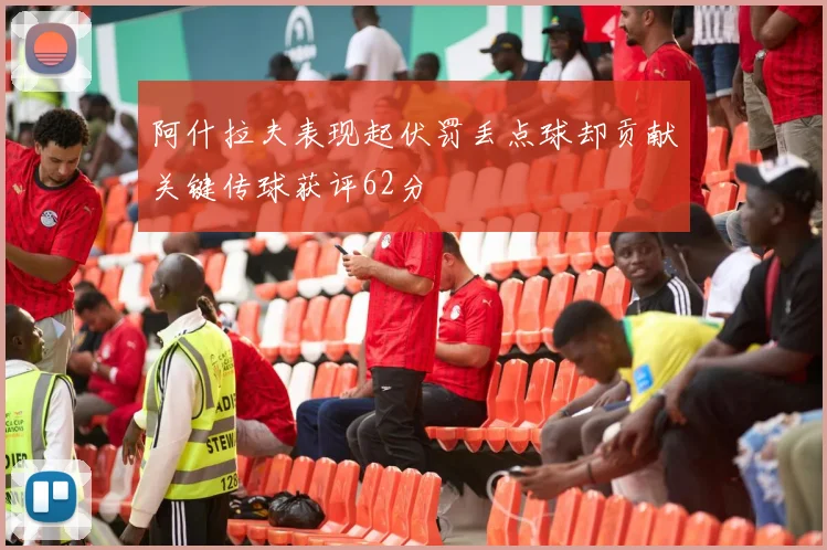 阿什拉夫表现起伏罚丢点球却贡献关键传球获评62分