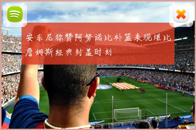 安东尼称赞阿努诺比补篮表现堪比詹姆斯经典封盖时刻