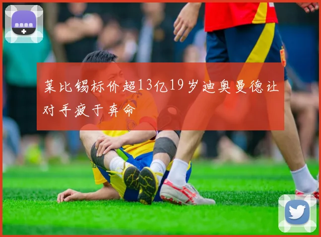 莱比锡标价超13亿19岁迪奥曼德让对手疲于奔命