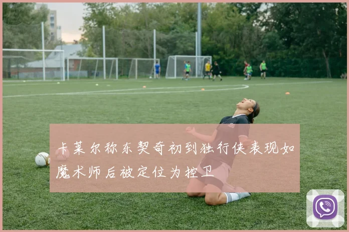 卡莱尔称东契奇初到独行侠表现如魔术师后被定位为控卫