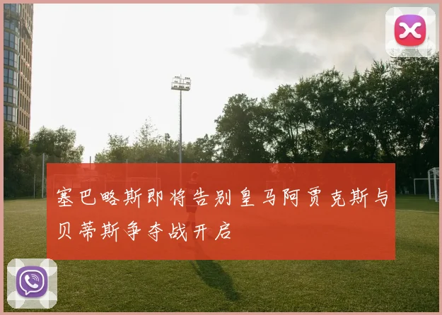 塞巴略斯即将告别皇马阿贾克斯与贝蒂斯争夺战开启