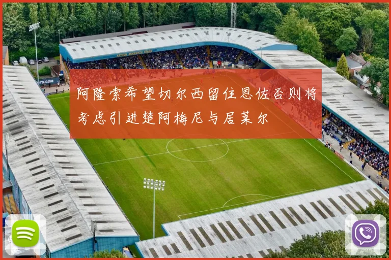 阿隆索希望切尔西留住恩佐否则将考虑引进楚阿梅尼与居莱尔