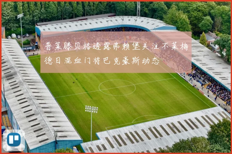 普莱滕贝格透露弗赖堡关注不莱梅德日混血门将巴克豪斯动态