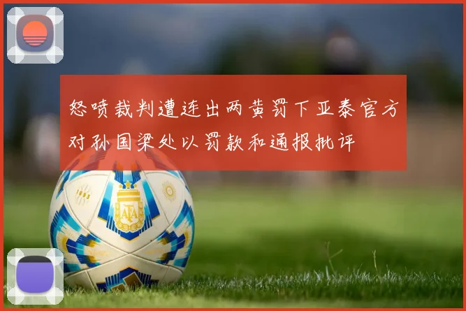 怒喷裁判遭连出两黄罚下亚泰官方对孙国梁处以罚款和通报批评